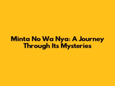 Minta No Wa Nya: A Journey Through Its Mysteries