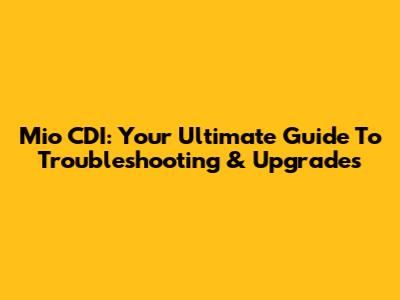Mio CDI: Your Ultimate Guide To Troubleshooting & Upgrades