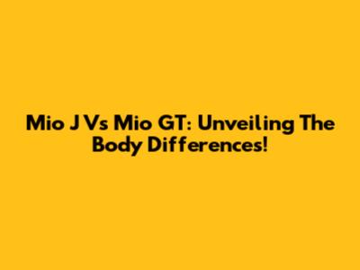 Mio J Vs Mio GT: Unveiling The Body Differences!
