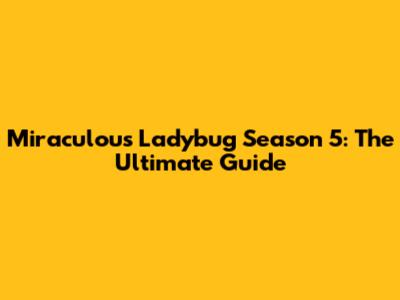 Miraculous Ladybug Season 5: The Ultimate Guide