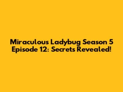 Miraculous Ladybug Season 5 Episode 12: Secrets Revealed!