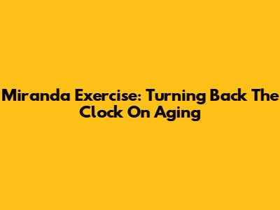Miranda Exercise: Turning Back The Clock On Aging