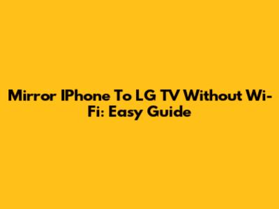 Mirror IPhone To LG TV Without Wi-Fi: Easy Guide