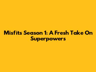 Misfits Season 1: A Fresh Take On Superpowers