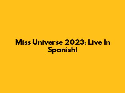 Miss Universe 2023: Live In Spanish!