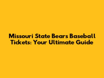 Missouri State Bears Baseball Tickets: Your Ultimate Guide
