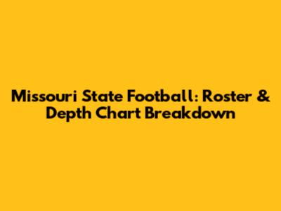 Missouri State Football: Roster & Depth Chart Breakdown