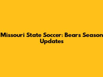 Missouri State Soccer: Bears' Season Updates