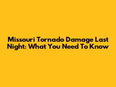 Missouri Tornado Damage Last Night: What You Need To Know