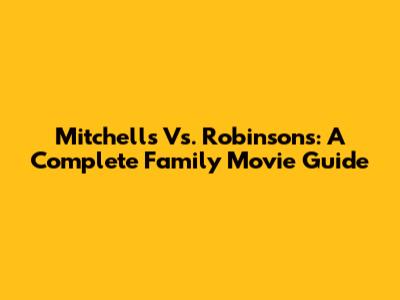 Mitchells Vs. Robinsons: A Complete Family Movie Guide