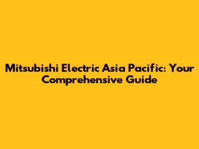 Mitsubishi Electric Asia Pacific: Your Comprehensive Guide