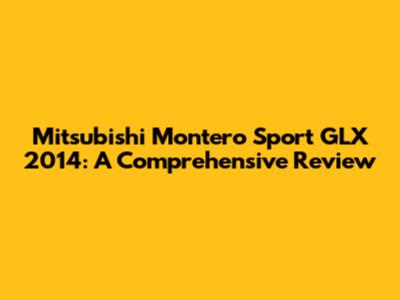 Mitsubishi Montero Sport GLX 2014: A Comprehensive Review
