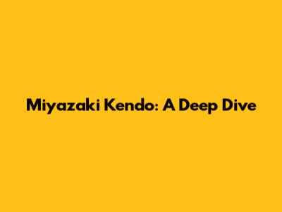 Miyazaki Kendo: A Deep Dive