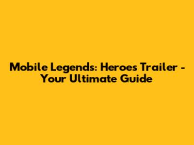 Mobile Legends: Heroes Trailer - Your Ultimate Guide