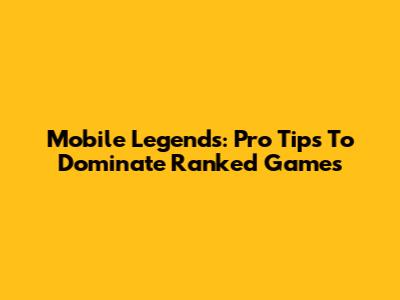 Mobile Legends: Pro Tips To Dominate Ranked Games