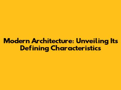 Modern Architecture: Unveiling Its Defining Characteristics