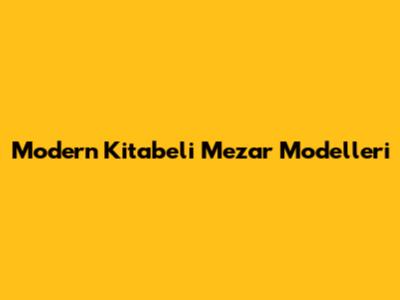Modern Kitabeli Mezar Modelleri