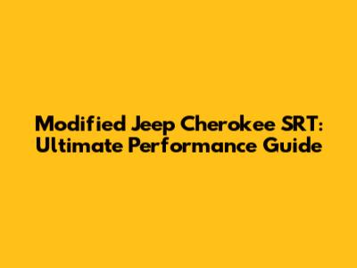 Modified Jeep Cherokee SRT: Ultimate Performance Guide