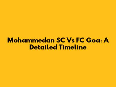Mohammedan SC Vs FC Goa: A Detailed Timeline