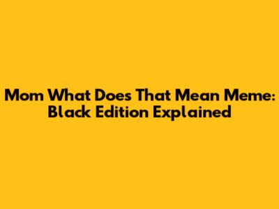 Mom What Does That Mean Meme: Black Edition Explained