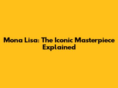 Mona Lisa: The Iconic Masterpiece Explained