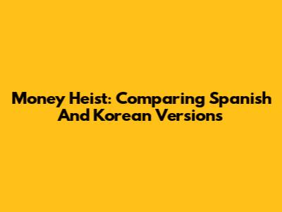 Money Heist: Comparing Spanish And Korean Versions
