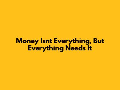 Money Isn't Everything, But Everything Needs It