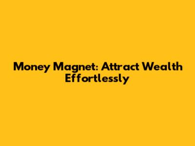 Money Magnet: Attract Wealth Effortlessly