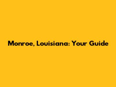 Monroe, Louisiana: Your Guide