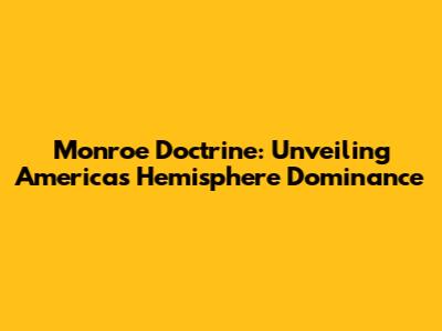Monroe Doctrine: Unveiling America's Hemisphere Dominance