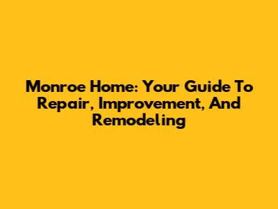 Monroe Home: Your Guide To Repair, Improvement, And Remodeling