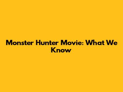 Monster Hunter Movie: What We Know