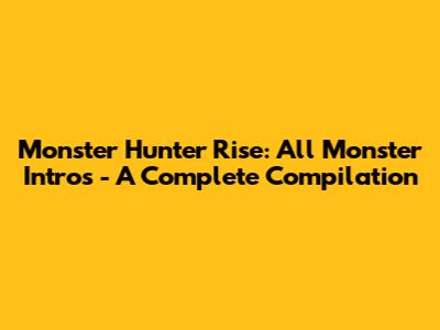 Monster Hunter Rise: All Monster Intros - A Complete Compilation