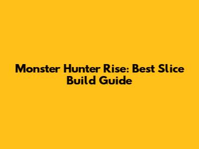 Monster Hunter Rise: Best Slice Build Guide
