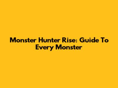Monster Hunter Rise: Guide To Every Monster