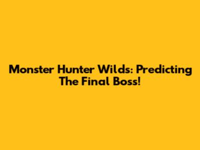 Monster Hunter Wilds: Predicting The Final Boss!