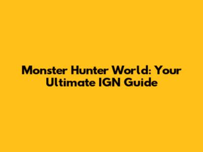 Monster Hunter World: Your Ultimate IGN Guide