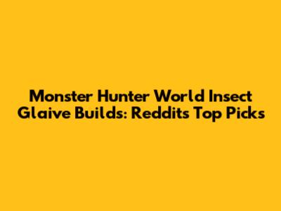 Monster Hunter World Insect Glaive Builds: Reddit's Top Picks