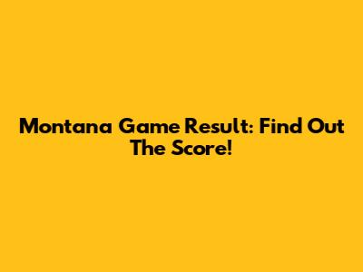 Montana Game Result: Find Out The Score!