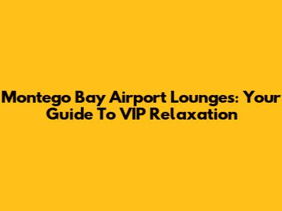 Montego Bay Airport Lounges: Your Guide To VIP Relaxation