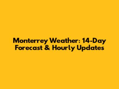 Monterrey Weather: 14-Day Forecast & Hourly Updates