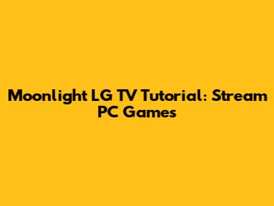 Moonlight LG TV Tutorial: Stream PC Games