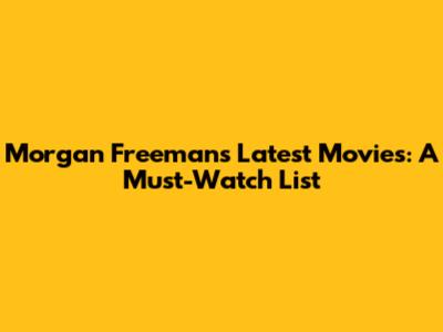 Morgan Freeman's Latest Movies: A Must-Watch List