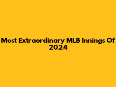 Most Extraordinary MLB Innings Of 2024