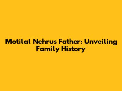 Motilal Nehru's Father: Unveiling Family History