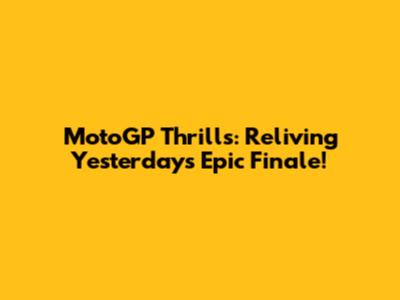 MotoGP Thrills: Reliving Yesterday's Epic Finale!