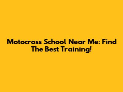 Motocross School Near Me: Find The Best Training!