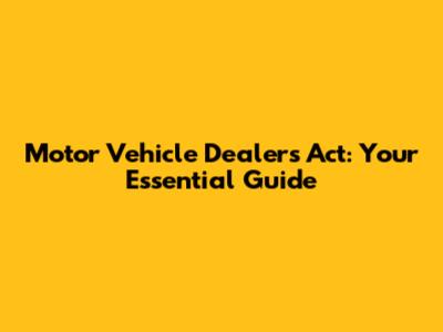 Motor Vehicle Dealers Act: Your Essential Guide