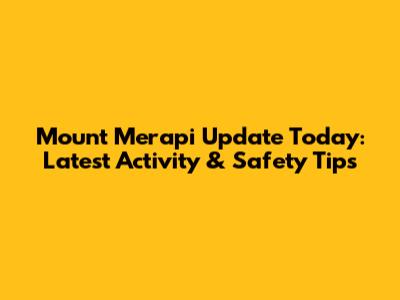 Mount Merapi Update Today: Latest Activity & Safety Tips