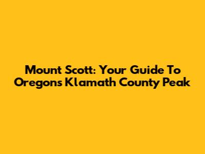 Mount Scott: Your Guide To Oregon's Klamath County Peak